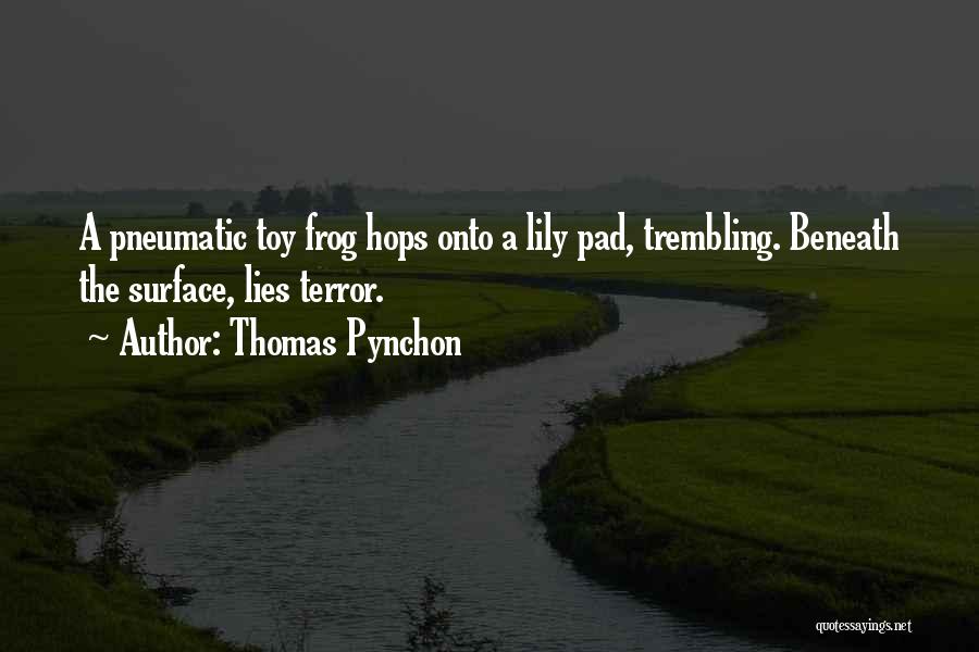 Thomas Pynchon Quotes: A Pneumatic Toy Frog Hops Onto A Lily Pad, Trembling. Beneath The Surface, Lies Terror.