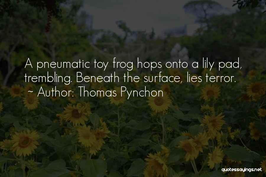Thomas Pynchon Quotes: A Pneumatic Toy Frog Hops Onto A Lily Pad, Trembling. Beneath The Surface, Lies Terror.