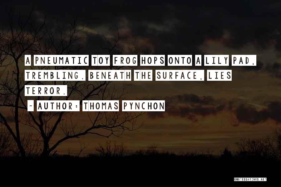 Thomas Pynchon Quotes: A Pneumatic Toy Frog Hops Onto A Lily Pad, Trembling. Beneath The Surface, Lies Terror.