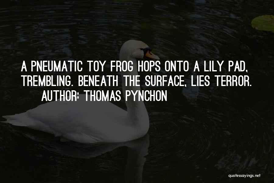 Thomas Pynchon Quotes: A Pneumatic Toy Frog Hops Onto A Lily Pad, Trembling. Beneath The Surface, Lies Terror.