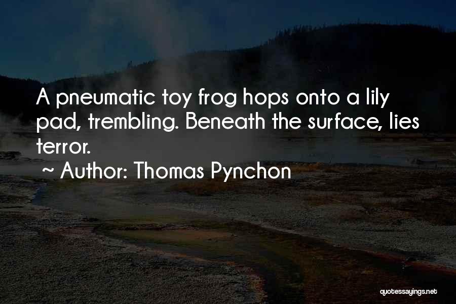 Thomas Pynchon Quotes: A Pneumatic Toy Frog Hops Onto A Lily Pad, Trembling. Beneath The Surface, Lies Terror.