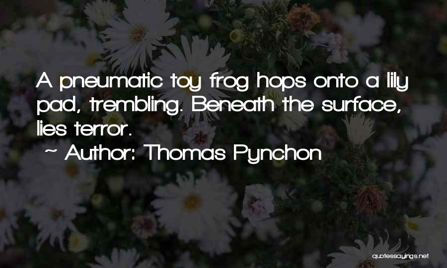 Thomas Pynchon Quotes: A Pneumatic Toy Frog Hops Onto A Lily Pad, Trembling. Beneath The Surface, Lies Terror.