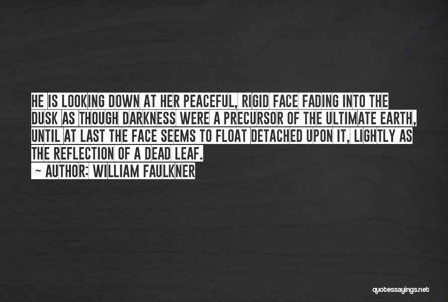 William Faulkner Quotes: He Is Looking Down At Her Peaceful, Rigid Face Fading Into The Dusk As Though Darkness Were A Precursor Of