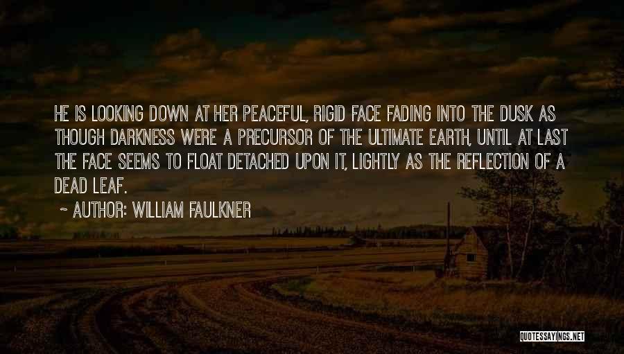 William Faulkner Quotes: He Is Looking Down At Her Peaceful, Rigid Face Fading Into The Dusk As Though Darkness Were A Precursor Of