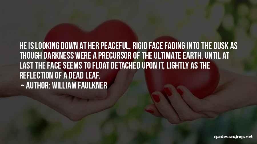 William Faulkner Quotes: He Is Looking Down At Her Peaceful, Rigid Face Fading Into The Dusk As Though Darkness Were A Precursor Of