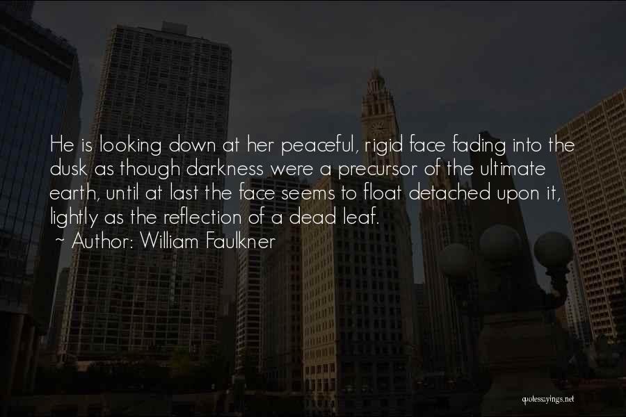 William Faulkner Quotes: He Is Looking Down At Her Peaceful, Rigid Face Fading Into The Dusk As Though Darkness Were A Precursor Of