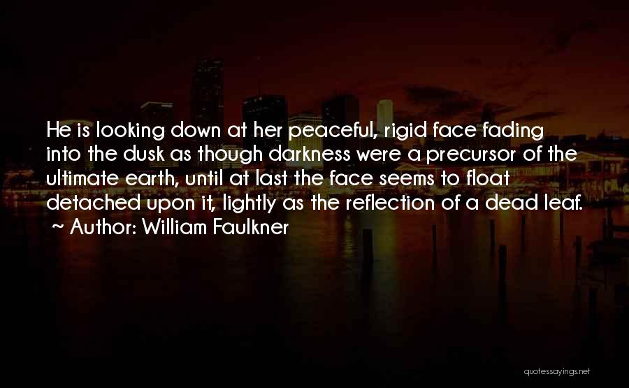William Faulkner Quotes: He Is Looking Down At Her Peaceful, Rigid Face Fading Into The Dusk As Though Darkness Were A Precursor Of