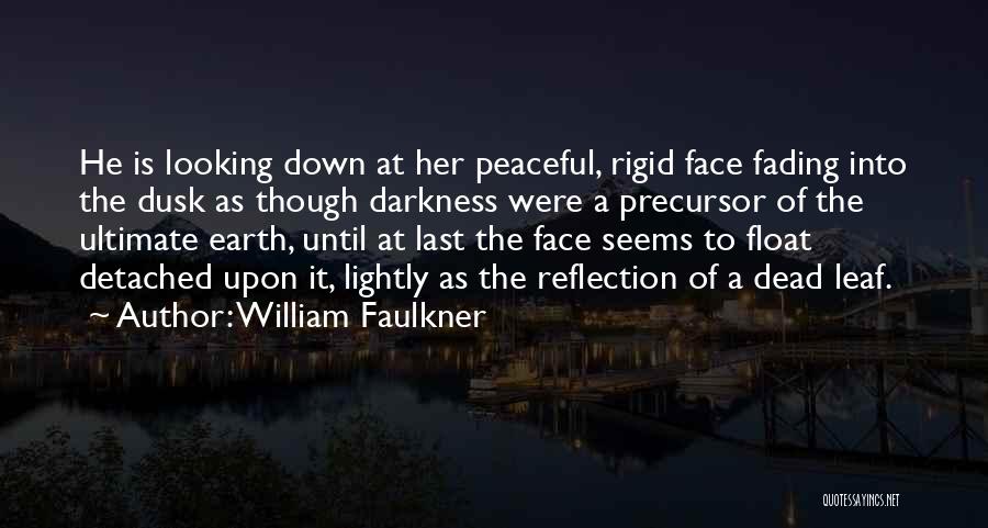 William Faulkner Quotes: He Is Looking Down At Her Peaceful, Rigid Face Fading Into The Dusk As Though Darkness Were A Precursor Of