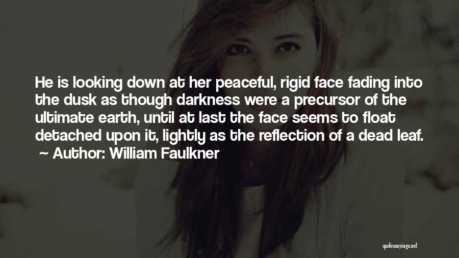 William Faulkner Quotes: He Is Looking Down At Her Peaceful, Rigid Face Fading Into The Dusk As Though Darkness Were A Precursor Of