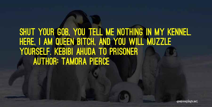 Tamora Pierce Quotes: Shut Your Gob, You Tell Me Nothing In My Kennel. Here, I Am Queen Bitch, And You Will Muzzle Yourself.