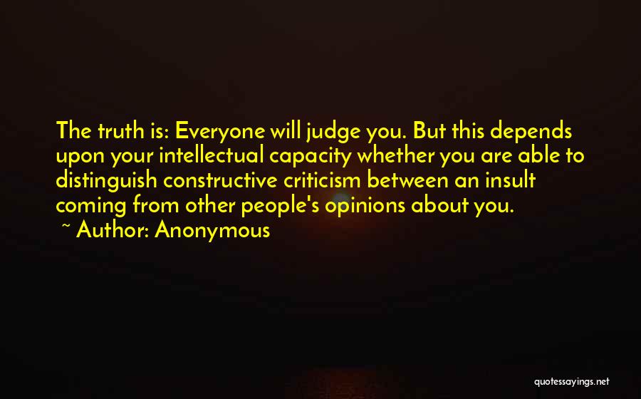 Anonymous Quotes: The Truth Is: Everyone Will Judge You. But This Depends Upon Your Intellectual Capacity Whether You Are Able To Distinguish