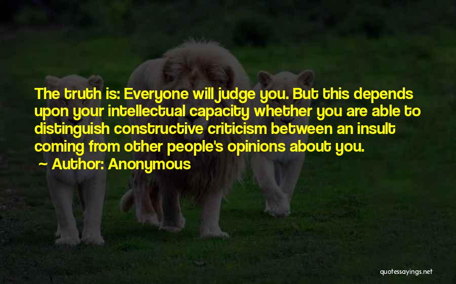 Anonymous Quotes: The Truth Is: Everyone Will Judge You. But This Depends Upon Your Intellectual Capacity Whether You Are Able To Distinguish