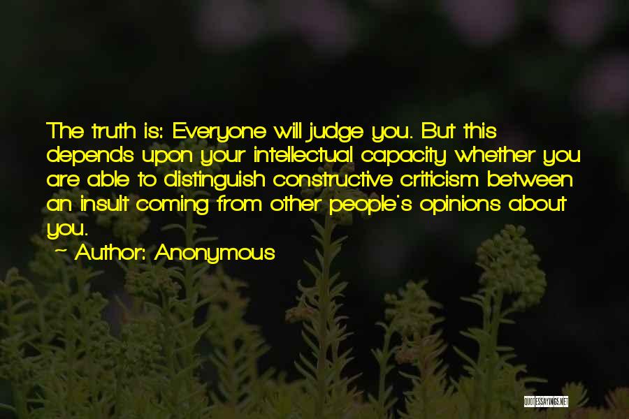 Anonymous Quotes: The Truth Is: Everyone Will Judge You. But This Depends Upon Your Intellectual Capacity Whether You Are Able To Distinguish