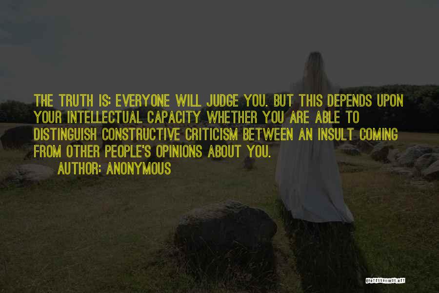 Anonymous Quotes: The Truth Is: Everyone Will Judge You. But This Depends Upon Your Intellectual Capacity Whether You Are Able To Distinguish