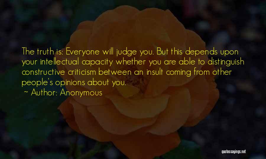 Anonymous Quotes: The Truth Is: Everyone Will Judge You. But This Depends Upon Your Intellectual Capacity Whether You Are Able To Distinguish