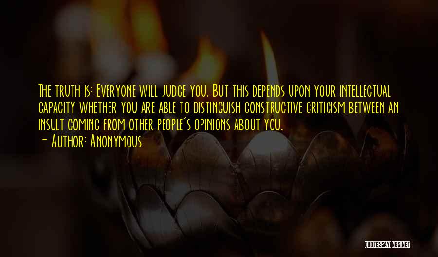 Anonymous Quotes: The Truth Is: Everyone Will Judge You. But This Depends Upon Your Intellectual Capacity Whether You Are Able To Distinguish