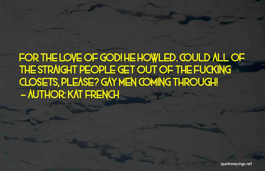Kat French Quotes: For The Love Of God! He Howled. Could All Of The Straight People Get Out Of The Fucking Closets, Please?