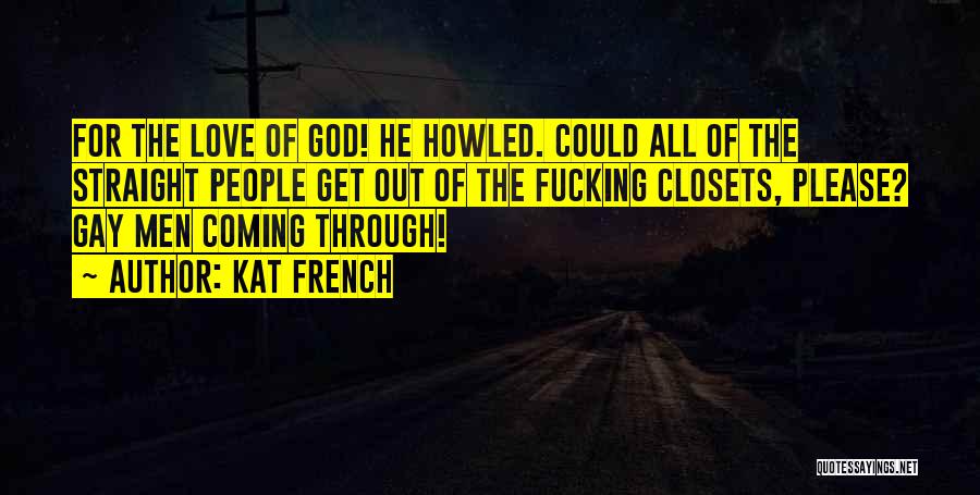 Kat French Quotes: For The Love Of God! He Howled. Could All Of The Straight People Get Out Of The Fucking Closets, Please?
