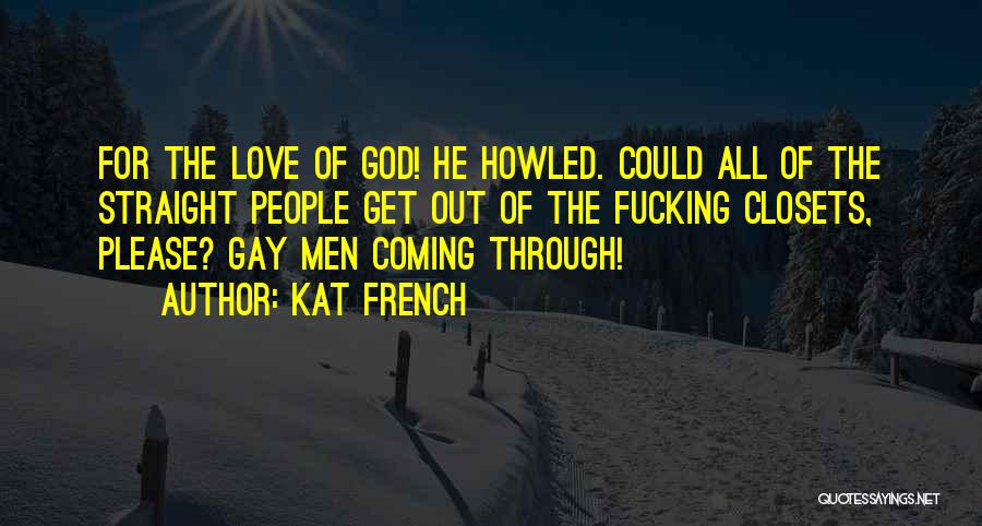 Kat French Quotes: For The Love Of God! He Howled. Could All Of The Straight People Get Out Of The Fucking Closets, Please?