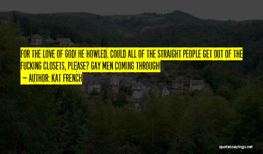 Kat French Quotes: For The Love Of God! He Howled. Could All Of The Straight People Get Out Of The Fucking Closets, Please?