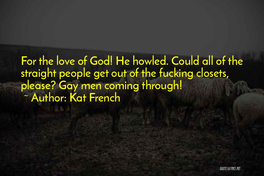 Kat French Quotes: For The Love Of God! He Howled. Could All Of The Straight People Get Out Of The Fucking Closets, Please?