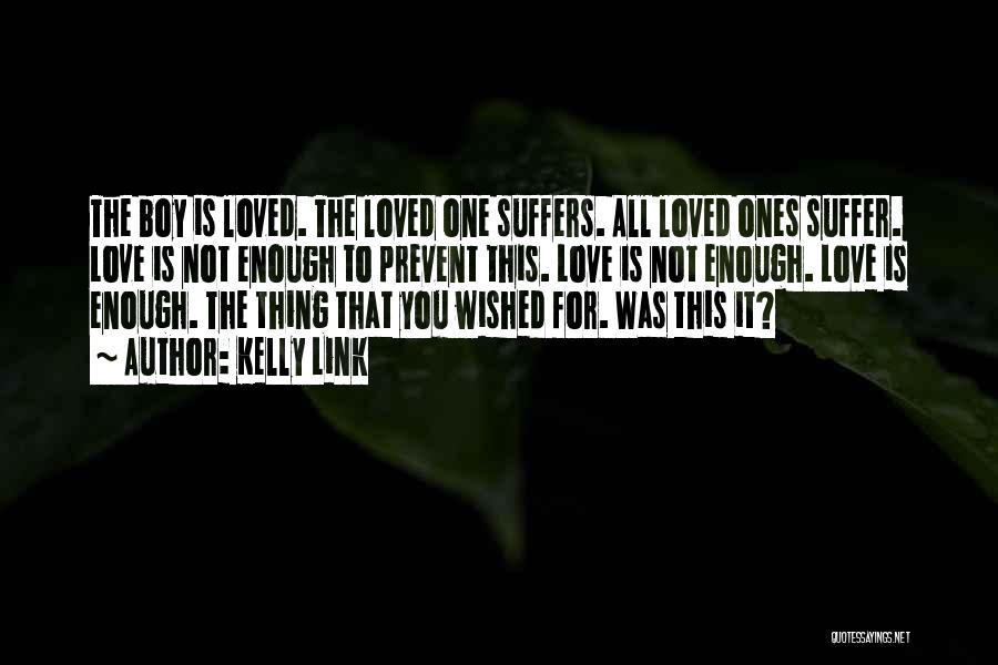 Kelly Link Quotes: The Boy Is Loved. The Loved One Suffers. All Loved Ones Suffer. Love Is Not Enough To Prevent This. Love