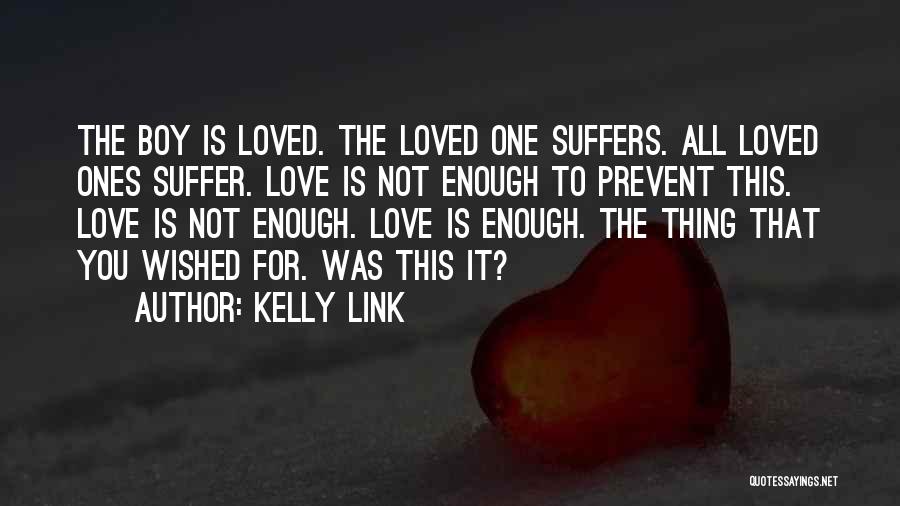 Kelly Link Quotes: The Boy Is Loved. The Loved One Suffers. All Loved Ones Suffer. Love Is Not Enough To Prevent This. Love