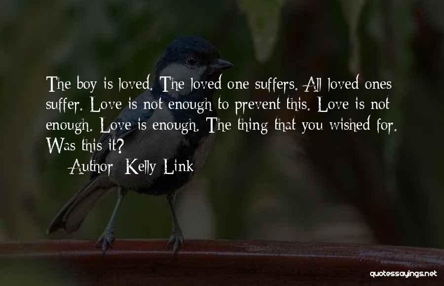 Kelly Link Quotes: The Boy Is Loved. The Loved One Suffers. All Loved Ones Suffer. Love Is Not Enough To Prevent This. Love