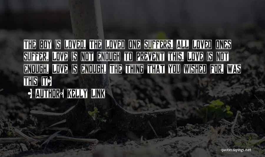 Kelly Link Quotes: The Boy Is Loved. The Loved One Suffers. All Loved Ones Suffer. Love Is Not Enough To Prevent This. Love