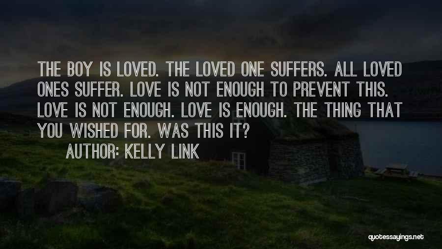 Kelly Link Quotes: The Boy Is Loved. The Loved One Suffers. All Loved Ones Suffer. Love Is Not Enough To Prevent This. Love