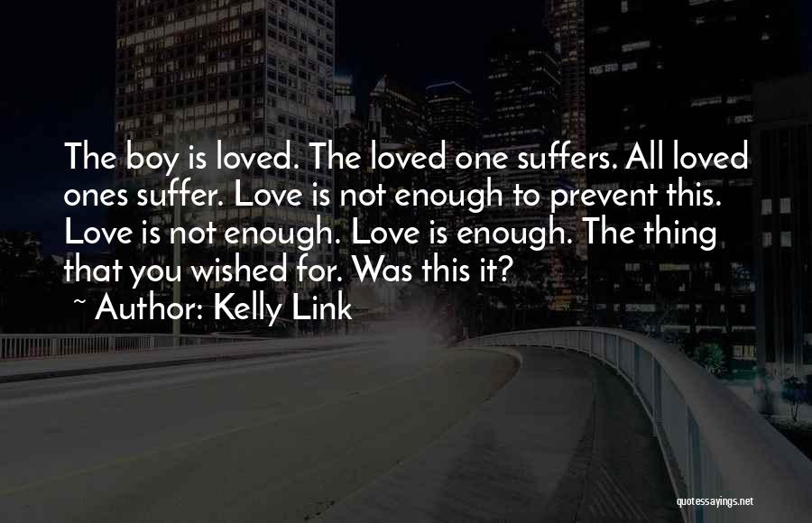 Kelly Link Quotes: The Boy Is Loved. The Loved One Suffers. All Loved Ones Suffer. Love Is Not Enough To Prevent This. Love