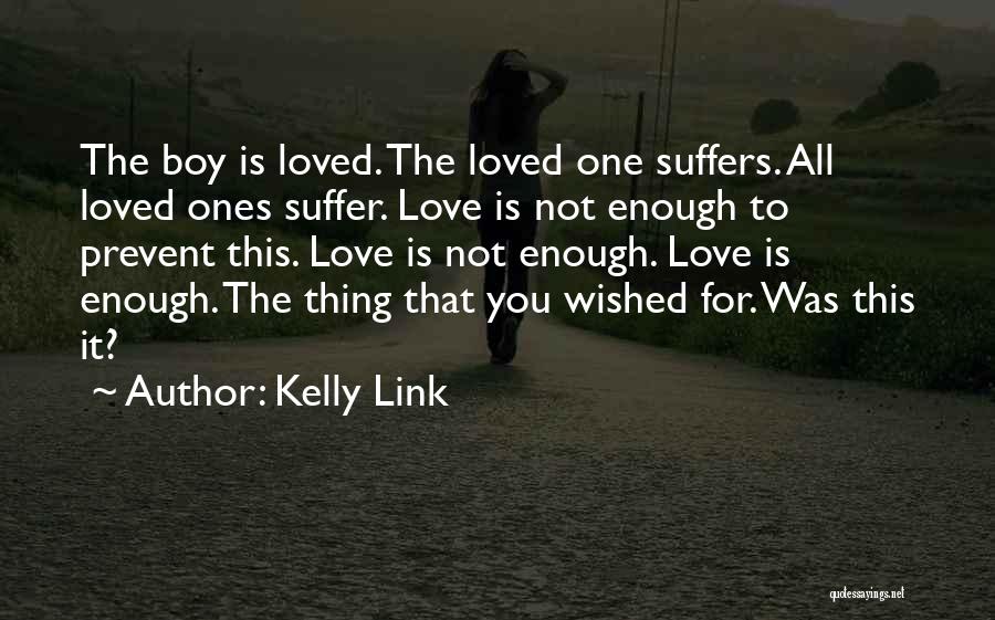 Kelly Link Quotes: The Boy Is Loved. The Loved One Suffers. All Loved Ones Suffer. Love Is Not Enough To Prevent This. Love