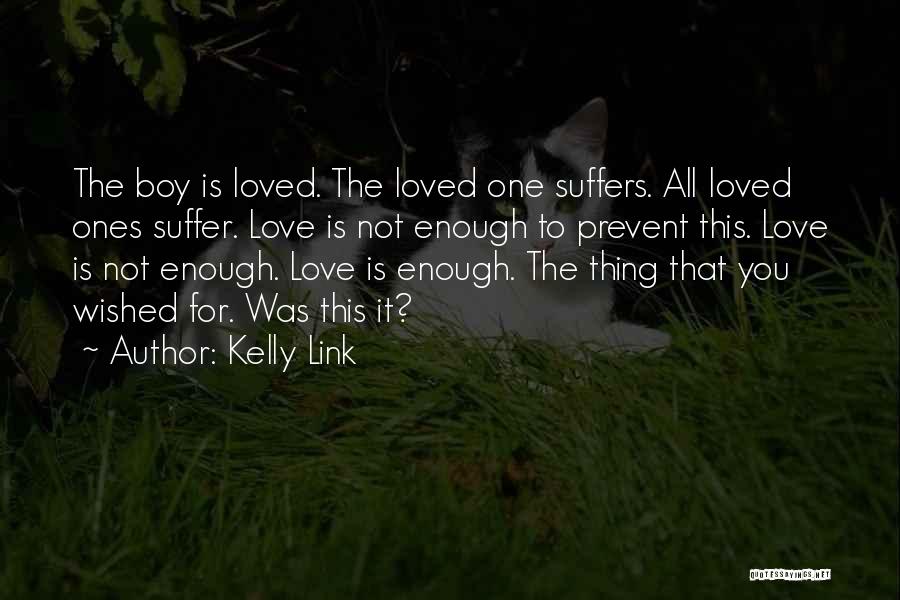 Kelly Link Quotes: The Boy Is Loved. The Loved One Suffers. All Loved Ones Suffer. Love Is Not Enough To Prevent This. Love