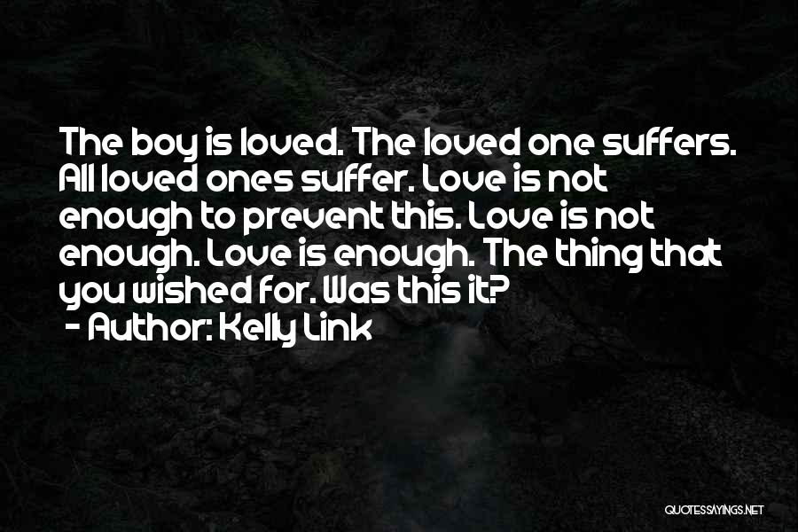 Kelly Link Quotes: The Boy Is Loved. The Loved One Suffers. All Loved Ones Suffer. Love Is Not Enough To Prevent This. Love