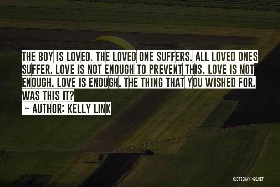 Kelly Link Quotes: The Boy Is Loved. The Loved One Suffers. All Loved Ones Suffer. Love Is Not Enough To Prevent This. Love