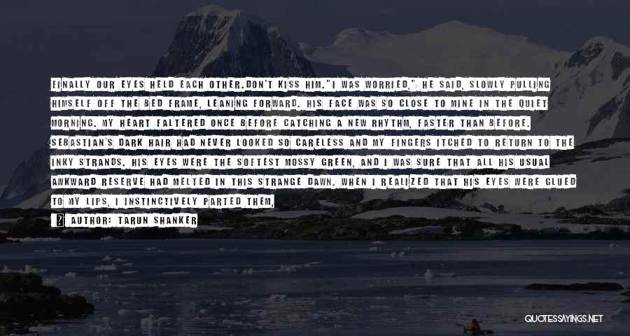 Tarun Shanker Quotes: Finally Our Eyes Held Each Other.don't Kiss Him.i Was Worried, He Said, Slowly Pulling Himself Off The Bed Frame, Leaning