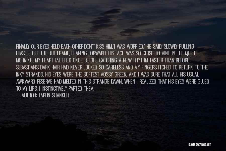 Tarun Shanker Quotes: Finally Our Eyes Held Each Other.don't Kiss Him.i Was Worried, He Said, Slowly Pulling Himself Off The Bed Frame, Leaning