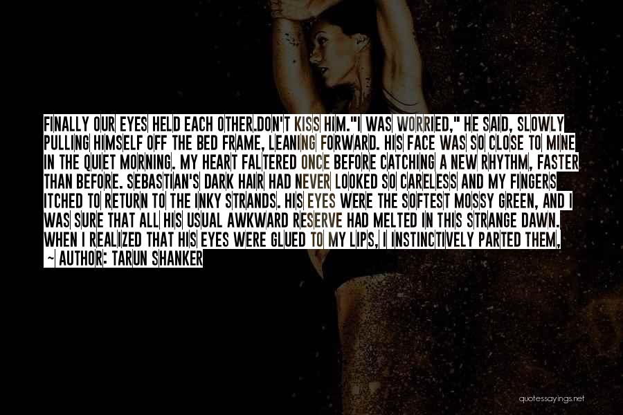 Tarun Shanker Quotes: Finally Our Eyes Held Each Other.don't Kiss Him.i Was Worried, He Said, Slowly Pulling Himself Off The Bed Frame, Leaning