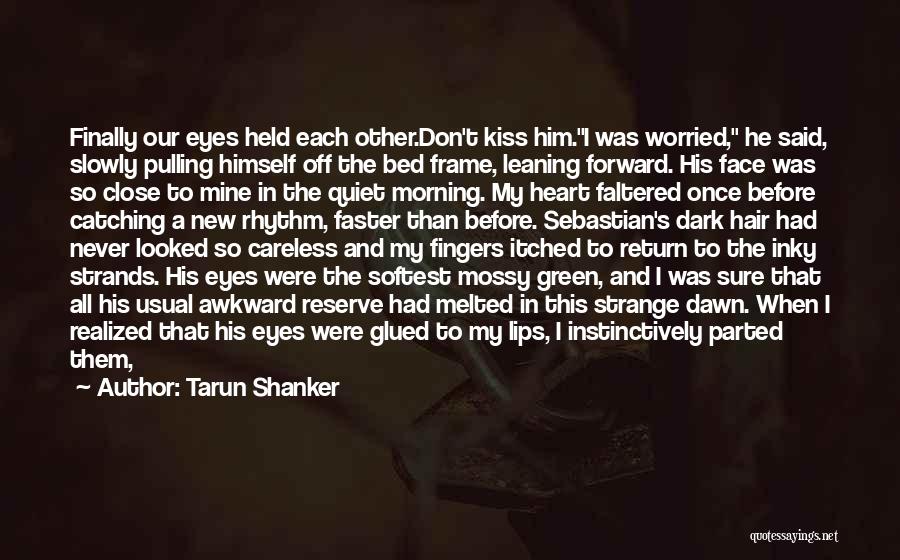 Tarun Shanker Quotes: Finally Our Eyes Held Each Other.don't Kiss Him.i Was Worried, He Said, Slowly Pulling Himself Off The Bed Frame, Leaning