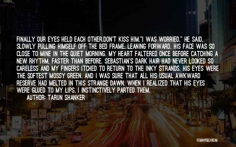 Tarun Shanker Quotes: Finally Our Eyes Held Each Other.don't Kiss Him.i Was Worried, He Said, Slowly Pulling Himself Off The Bed Frame, Leaning