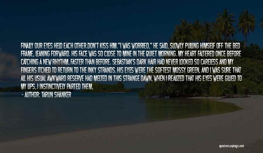 Tarun Shanker Quotes: Finally Our Eyes Held Each Other.don't Kiss Him.i Was Worried, He Said, Slowly Pulling Himself Off The Bed Frame, Leaning