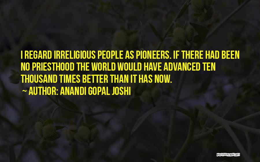 Anandi Gopal Joshi Quotes: I Regard Irreligious People As Pioneers. If There Had Been No Priesthood The World Would Have Advanced Ten Thousand Times