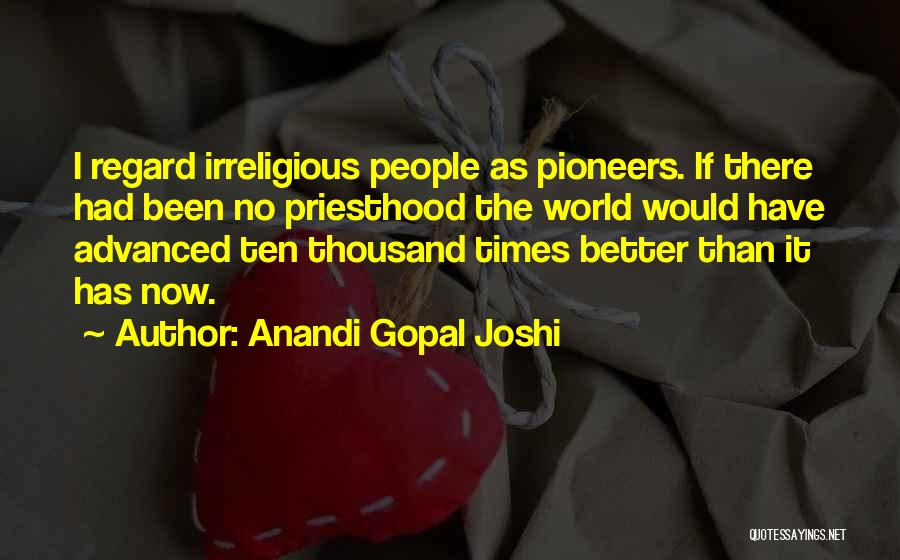 Anandi Gopal Joshi Quotes: I Regard Irreligious People As Pioneers. If There Had Been No Priesthood The World Would Have Advanced Ten Thousand Times
