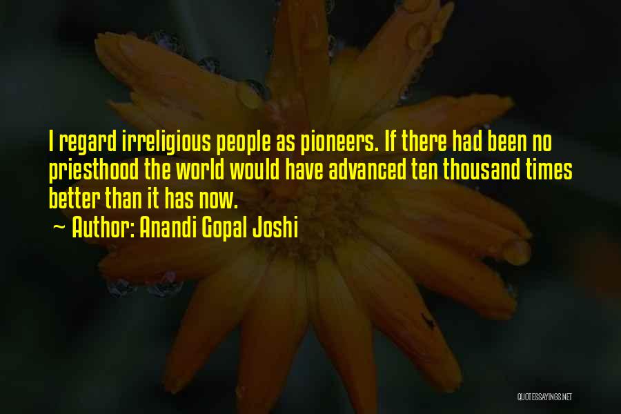 Anandi Gopal Joshi Quotes: I Regard Irreligious People As Pioneers. If There Had Been No Priesthood The World Would Have Advanced Ten Thousand Times