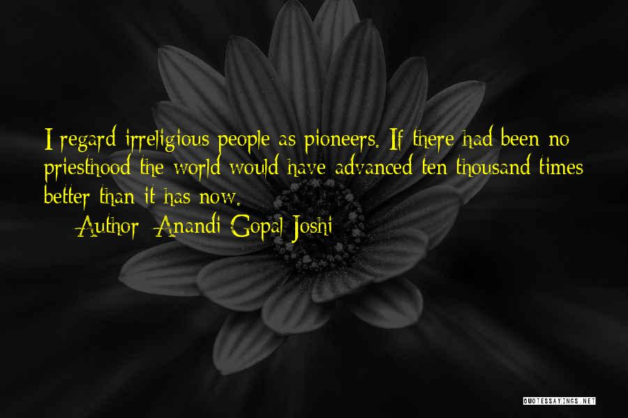 Anandi Gopal Joshi Quotes: I Regard Irreligious People As Pioneers. If There Had Been No Priesthood The World Would Have Advanced Ten Thousand Times