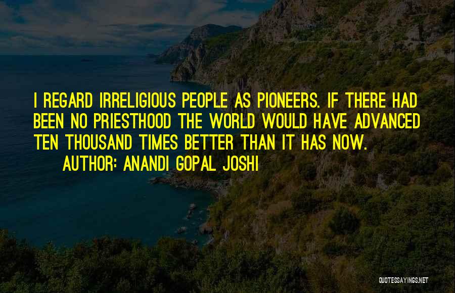 Anandi Gopal Joshi Quotes: I Regard Irreligious People As Pioneers. If There Had Been No Priesthood The World Would Have Advanced Ten Thousand Times