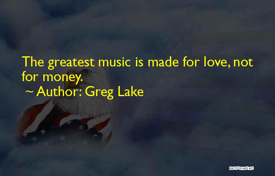 Greg Lake Quotes: The Greatest Music Is Made For Love, Not For Money.