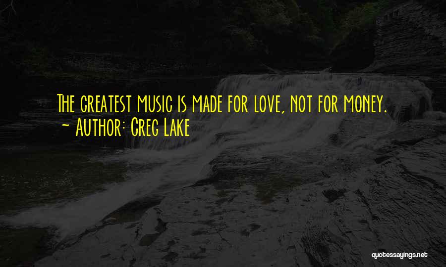 Greg Lake Quotes: The Greatest Music Is Made For Love, Not For Money.