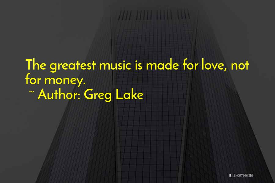 Greg Lake Quotes: The Greatest Music Is Made For Love, Not For Money.