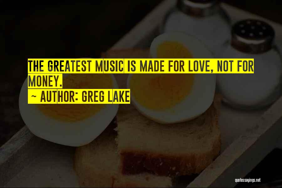 Greg Lake Quotes: The Greatest Music Is Made For Love, Not For Money.